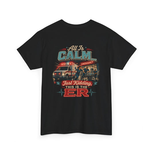 "All Is Calm... Just Kidding, This Is the ER" T-Shirt